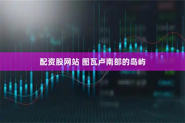 配资股网站 图瓦卢南部的岛屿