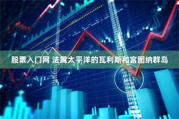 股票入门网 法属太平洋的瓦利斯和富图纳群岛