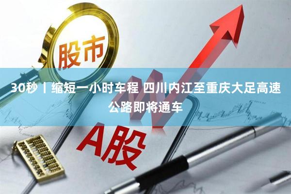 30秒丨缩短一小时车程 四川内江至重庆大足高速公路即将通车
