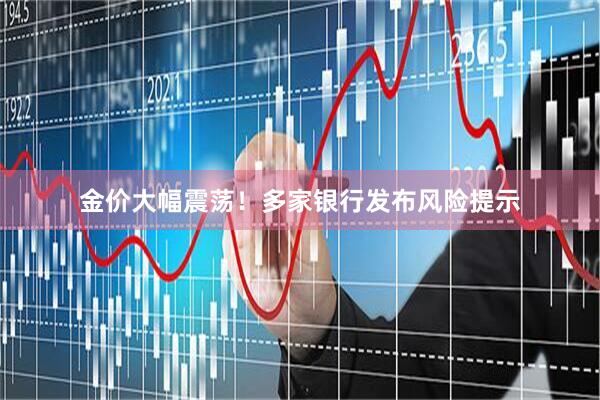 金价大幅震荡！多家银行发布风险提示