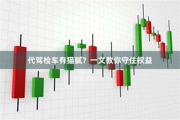 代驾检车有猫腻？一文教你守住权益