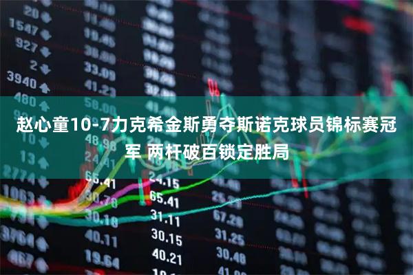 赵心童10-7力克希金斯勇夺斯诺克球员锦标赛冠军 两杆破百锁定胜局