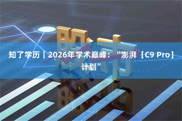 知了学历｜2026年学术巅峰：“澎湃【C9 Pro】计划”