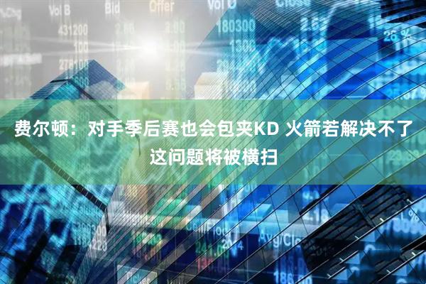 费尔顿：对手季后赛也会包夹KD 火箭若解决不了这问题将被横扫