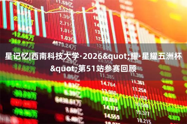 星记忆|西南科技大学·2026"耀·星耀五洲杯"第51站参赛回顾