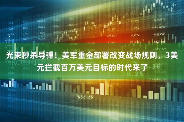 光束秒杀导弹！美军重金部署改变战场规则，3美元拦截百万美元目标的时代来了