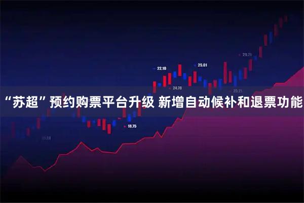 “苏超”预约购票平台升级 新增自动候补和退票功能