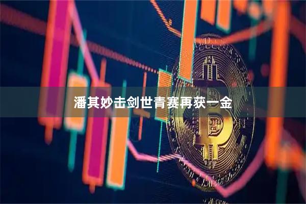 潘其妙击剑世青赛再获一金