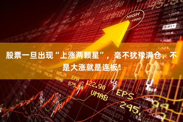 股票一旦出现“上涨两颗星”，毫不犹豫满仓，不是大涨就是连板！