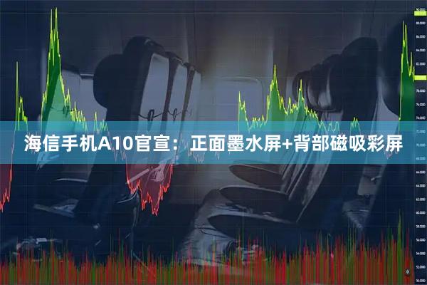 海信手机A10官宣:正面墨水屏+背部磁吸彩屏